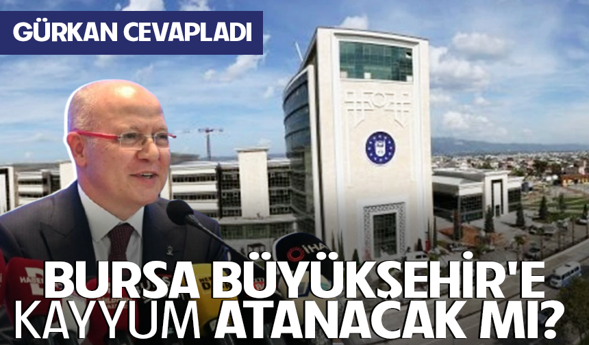 BURSA BÜYÜKŞEHİR'E KAYYUM ATANACAK MI? GÜRKAN CEVAPLADI