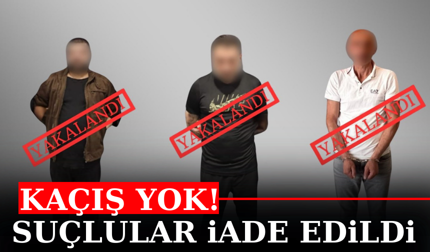 Kaçış Yok: 3 Suçlu Daha İade Edildi