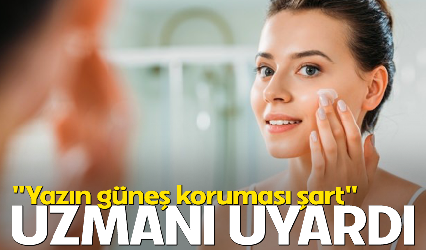 Uzmanı uyardı: "Yazın güneş koruması şart"