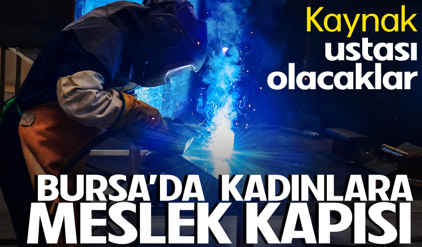 Bursa’da  kadınlar kaynak ustası olarak istihdam edilecek