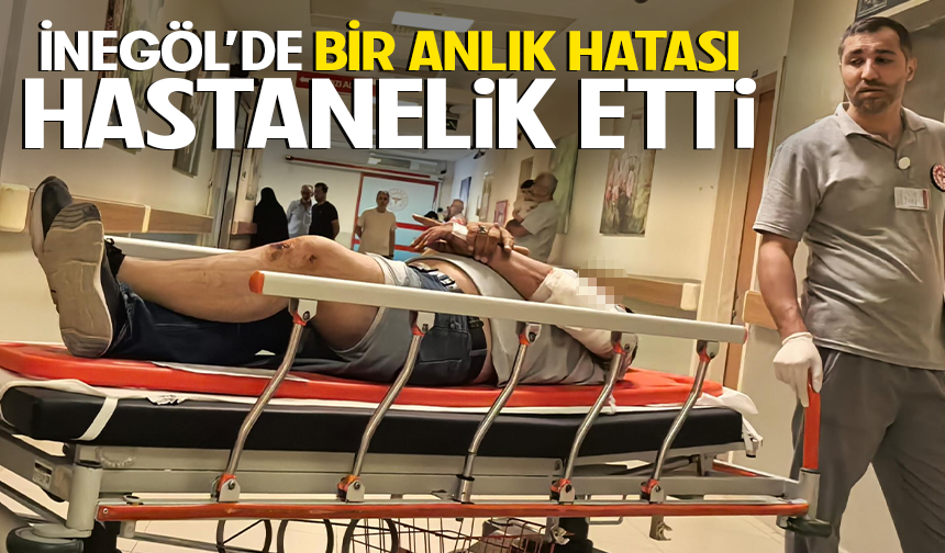 İnegöl'de bir anlık hatası hastanelik etti