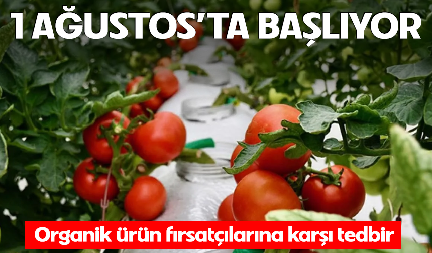Organik ürün fırsatçılarına karşı tedbir! 1 Ağustos'ta başlıyor...