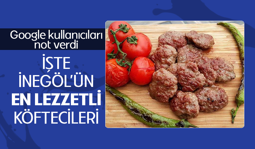 GOOGLE KULLANICILARI NOT VERDİ: İŞTE İNEGÖL’ÜN EN LEZZETLİ KÖFTECİLERİ