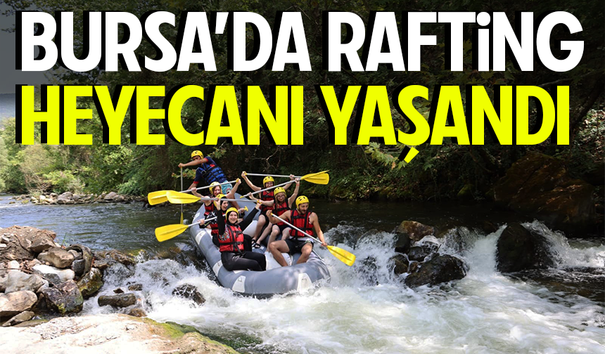 Bursa'da gençler rafting heyecanı yaşadı!
