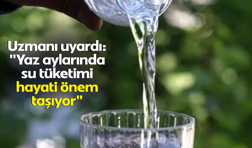 Uzmanı uyardı: "Yaz aylarında su tüketimi hayati önem taşıyor"