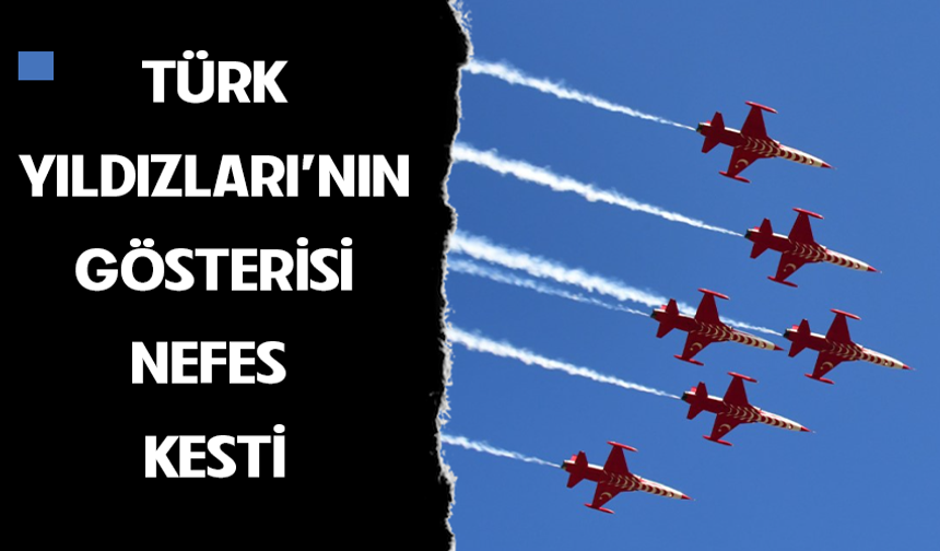 Türk Yıldızları’nın gösterisi nefes kesti!