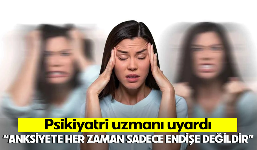 Psikiyatri uzmanı uyardı: "Anksiyete her zaman sadece endişe değildir"