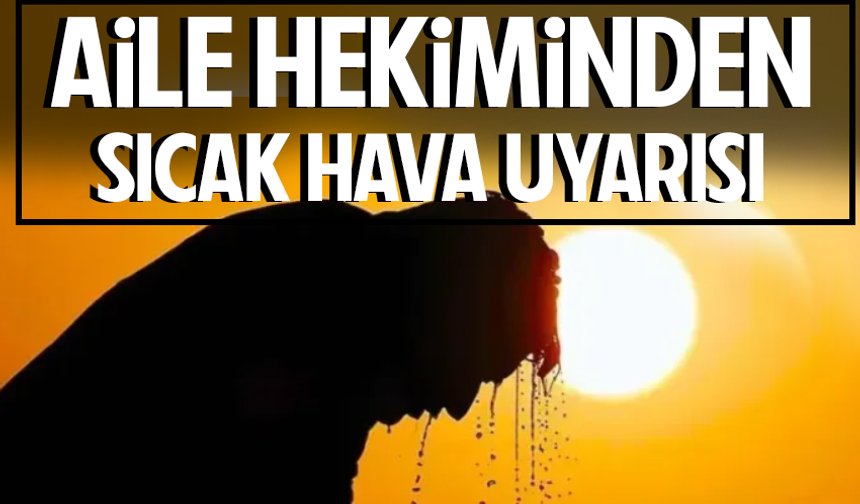 Aile hekiminden vatandaşlara sıcak uyarısı