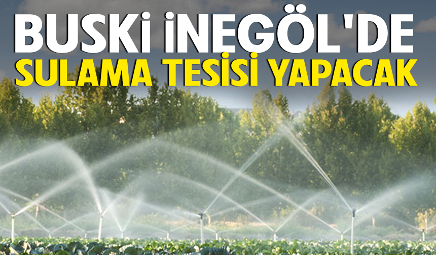 BUSKİ İNEGÖL'DE SULAMA TESİSİ YAPACAK