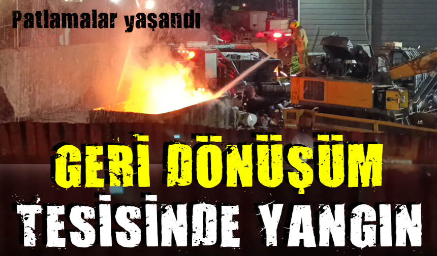 Geri dönüşüm tesisinde yangın! Patlamalar yaşandı