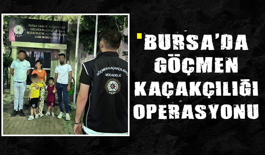 Bursa’da göçmen kaçakçılığı operasyonu: 1 organizatör yakalandı
