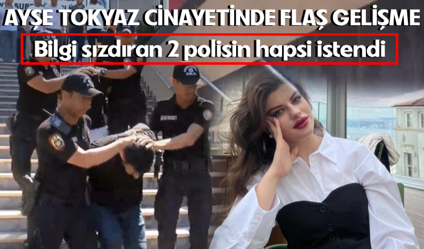Ayşe Tokyaz Davasında Yeni Gelişme! Bilgi sızdıran 2 polisin hapsi istendi