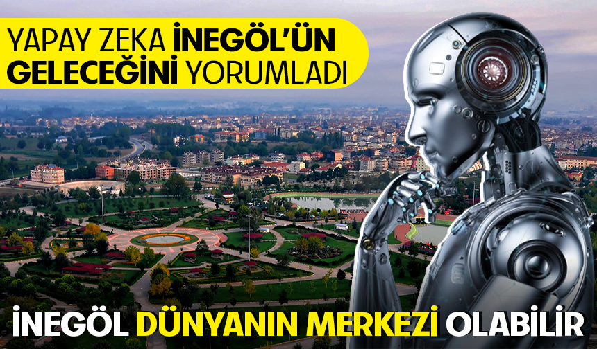 Yapay zeka İnegöl'ün geleceğini yorumladı: İnegöl dünyanın merkezi olabilir...