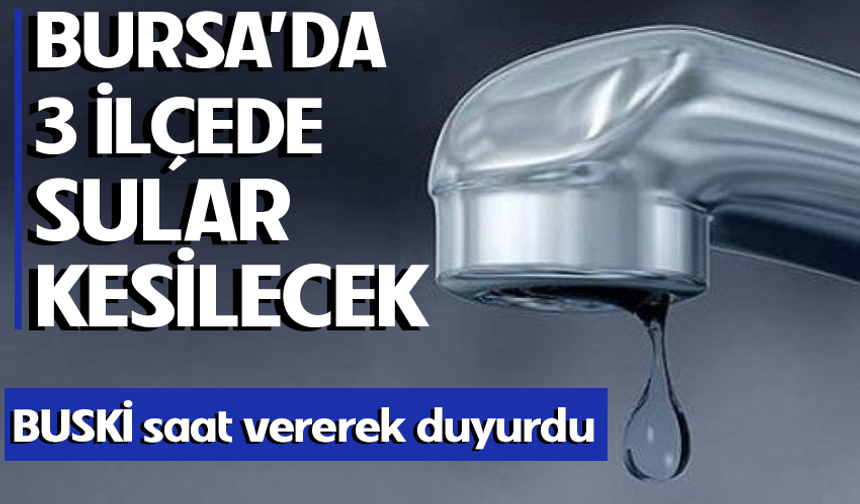 Bursa'da 3 ilçede su kesintisi!