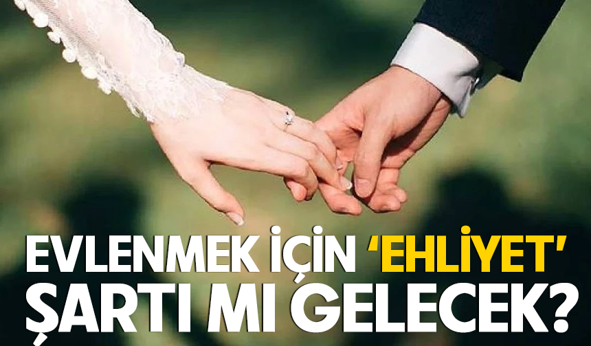 Evlenmek için ‘ehliyet’ şartı mı gelecek?