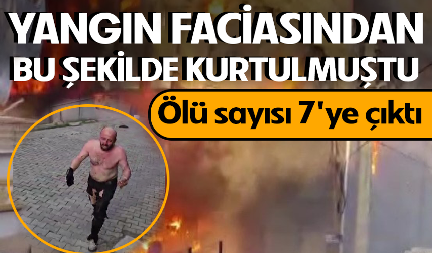 Yangın faciasından bu şekilde kurtulmuştu! Ölü sayısı 7'ye çıktı