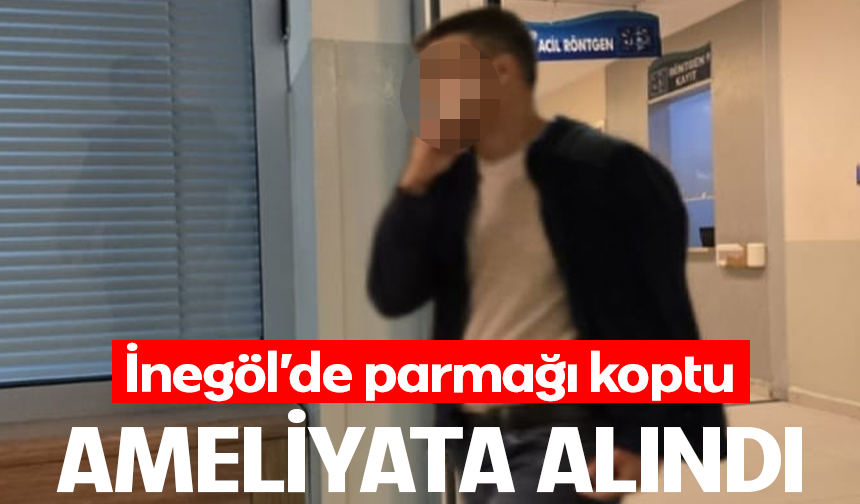 İnegöl'de parmağı koptu! Ameliyata alındı