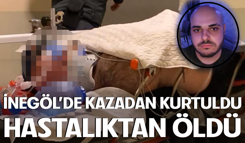 İnegöl'de kazadan kurtuldu hastalıktan öldü