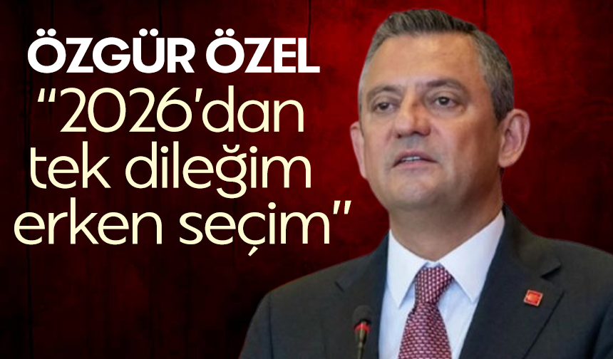 Özgür Özel: 2026’dan tek dileğim erken seçim