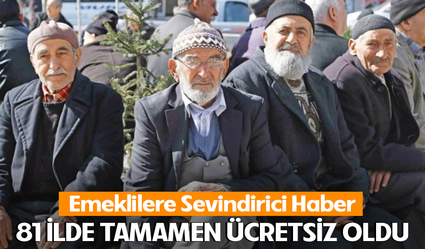 Emeklilere Sevindirici Haber: 81 İlde Tamamen Ücretsiz Oldu