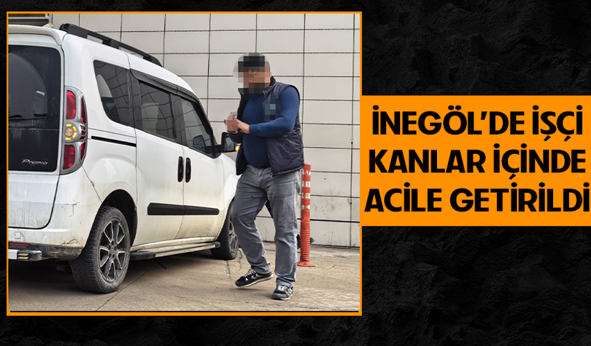 İnegöl'de işçi kanlar içinde acile getirildi