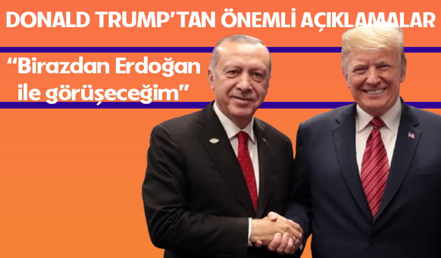 Trump: Cumhurbaşkanı Erdoğan ile görüşeceğim