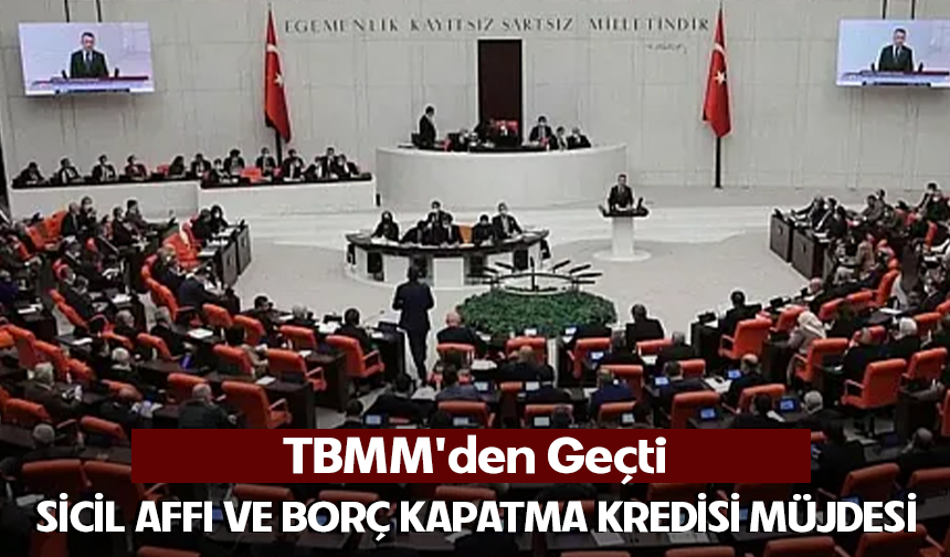 TBMM'den Geçti: Sicil Affı ve Borç Kapatma Kredisi Müjdesi