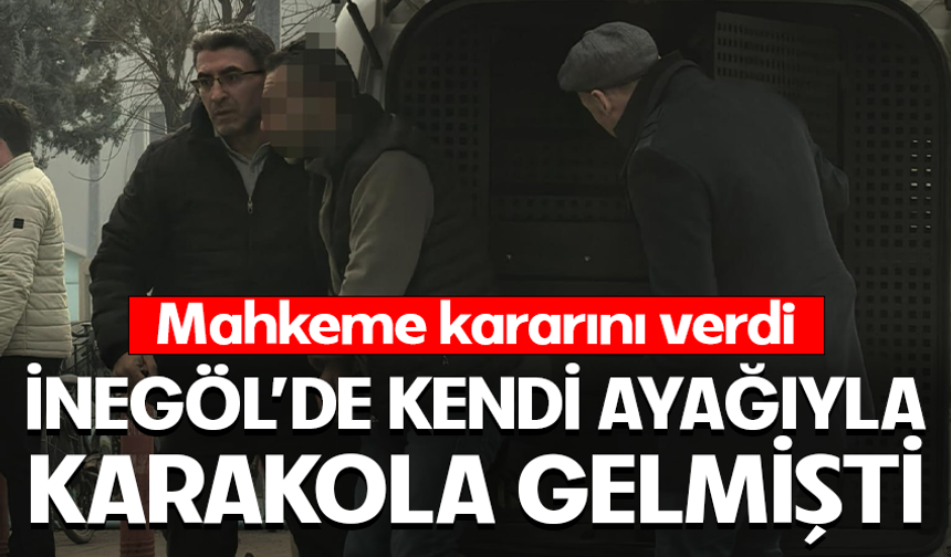 İnegöl'de kendi ayaklarıyla karakola gelmişti! Mahkeme kararını verdi