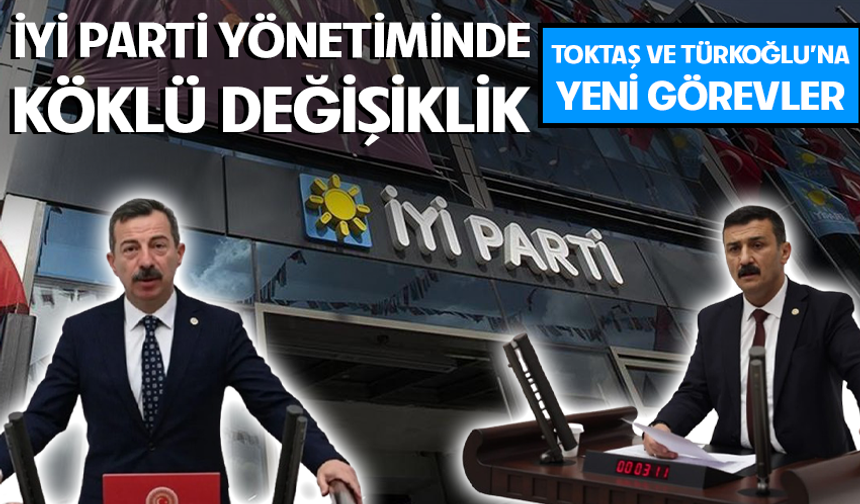 İyi Parti Yönetiminden köklü değişiklik! Toktaş ve Türkoğlu'na yeni görevler