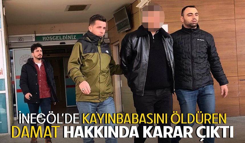 İnegöl'de kayınbabasını öldüren damat hakkında karar çıktı