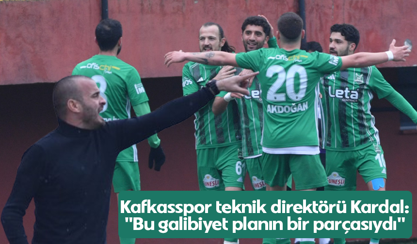 Kafkasspor teknik direktörü Kardal: "Bu galibiyet planın bir parçasıydı"