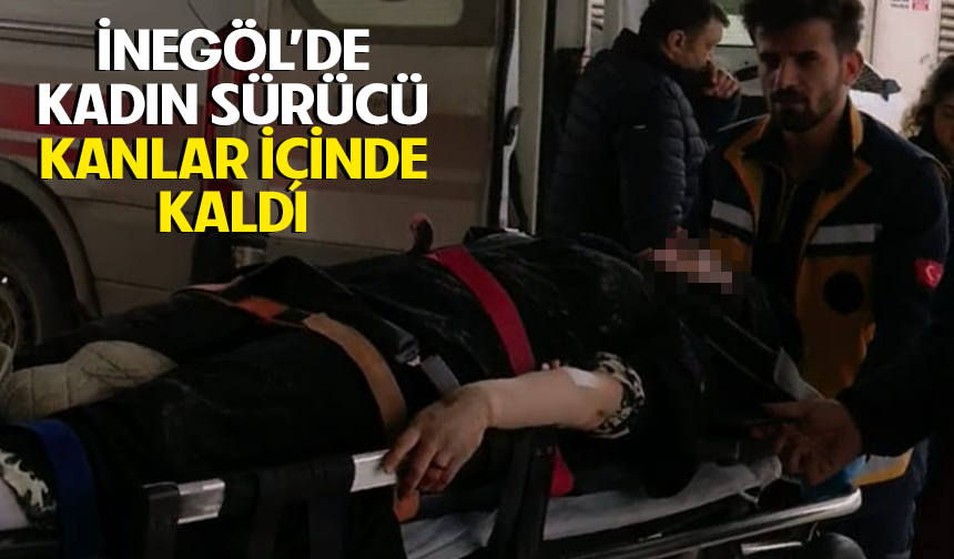 Bursa İnegöl'de kadın sürücü kanlar içinde kaldı