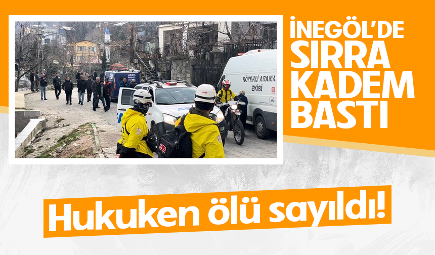 İnegöl'de sırra kadem bastı! Hukuken ölü sayıldı!