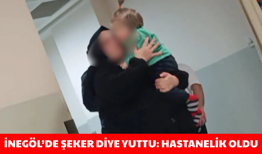 Bursa İnegöl’de şeker diye yuttu: Hastanelik oldu