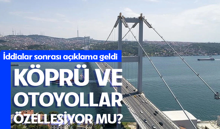 Köprü ve otoyollar özelleşiyor mu? İddialar sonrası açıklama geldi