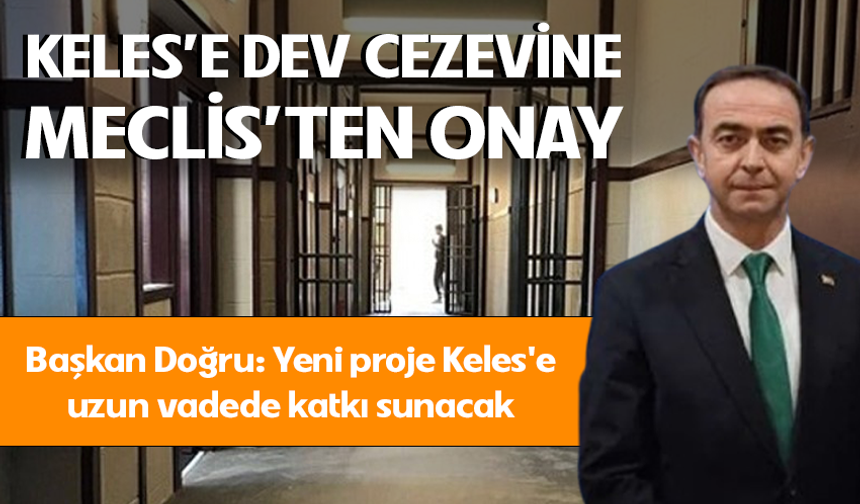 Bursa Keles'te dev cezaevine Meclis'ten onay! Başkan Doğru, yeni proje Keles'e uzun vadede katkı sunacak