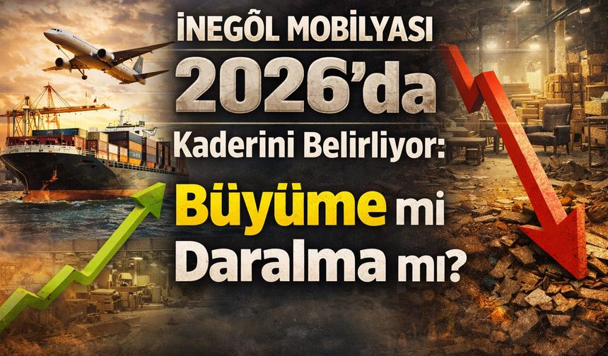 İnegöl Mobilyası 2026’da kaderini belirliyor: Büyüme mi daralma mı?