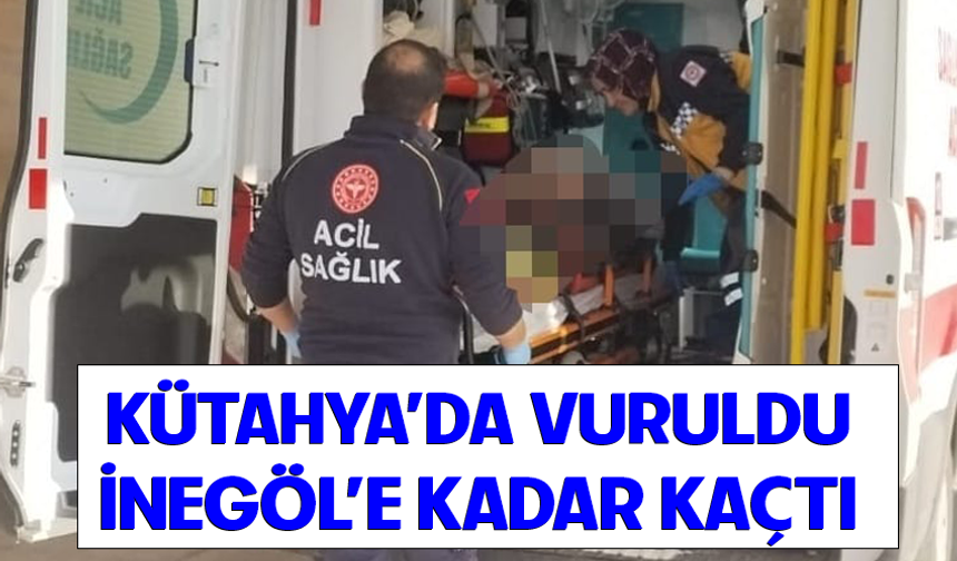 Kütahya'da vuruldu! İnegöl'e kadar kaçtı