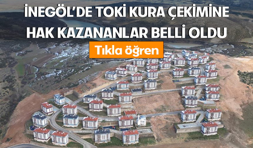 İnegöl’de TOKİ kura çekimine hak kazananlar belli oldu! Tıkla öğren!