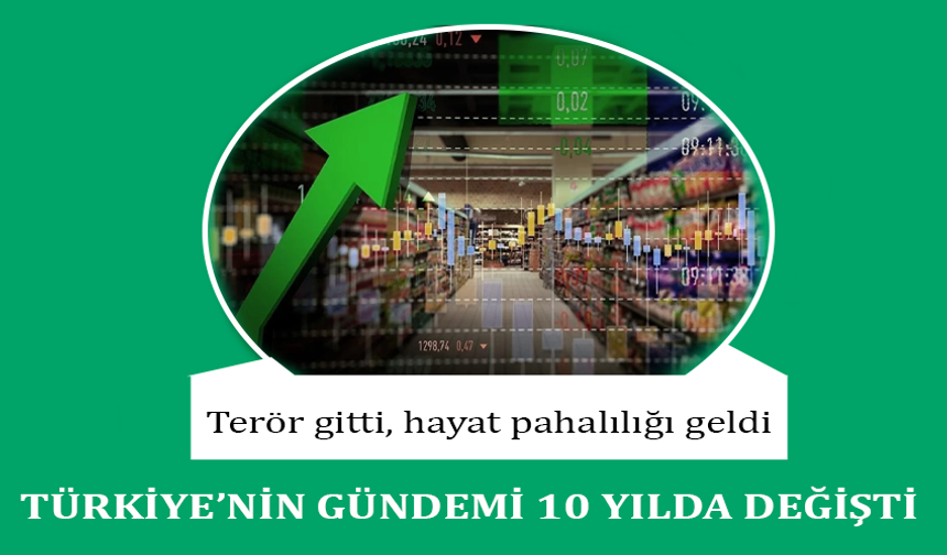 Terör gitti, hayat pahalılığı geldi! Türkiye’nin gündemi 10 yılda değişti