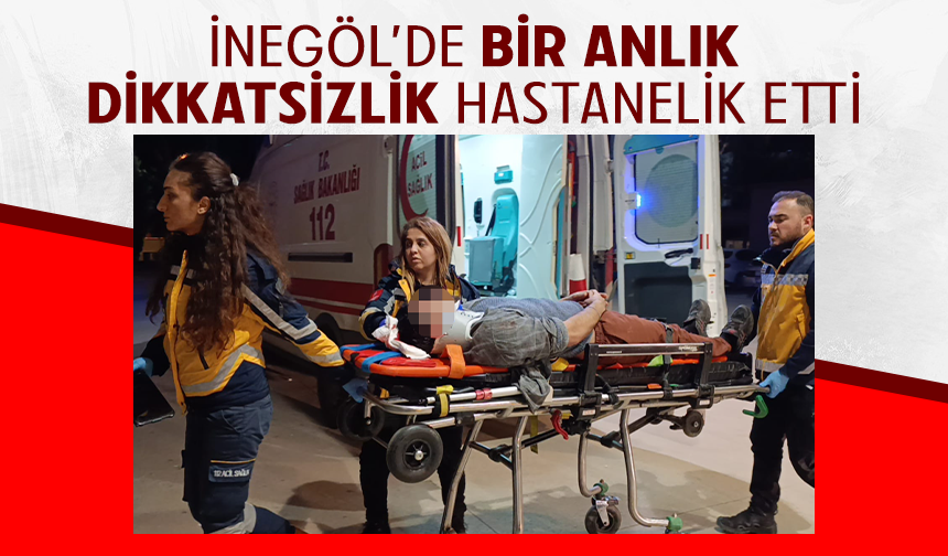Bursa İnegöl'de bir anlık dikkatsizlik hastanelik etti