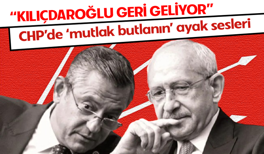 CHP'de 'mutlak butlan'ın ayak sesleri! "Kılıçdaroğlu geri geliyor" iddiası