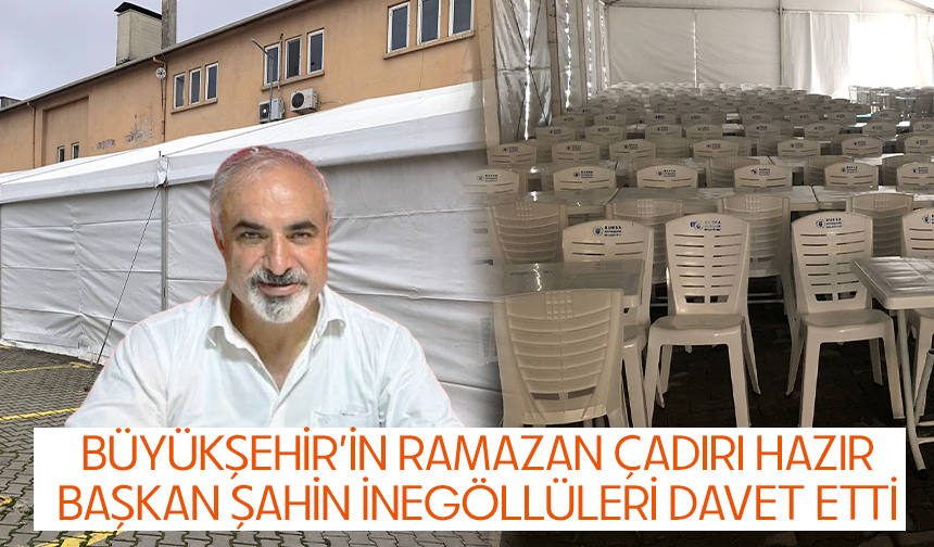 Büyükşehir'in Ramazan çadırı hazır... Başkan Şahin İnegöllüleri davet etti