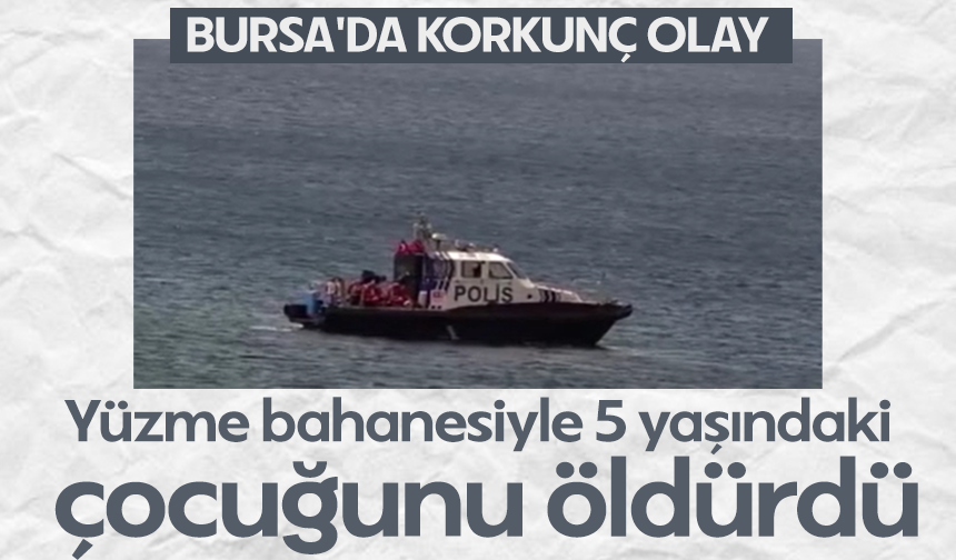 Bursa'da korkunç olay: Yüzme bahanesiyle 5 yaşındaki çocuğunu öldürdü