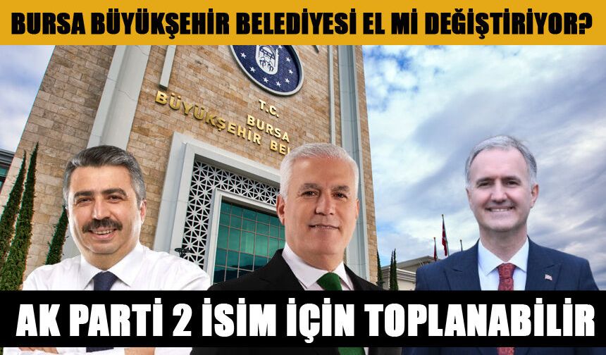 Bursa Büyükşehir Belediye Başkanlığı için flaş iddia! Alper Taban mı yoksa, Oktay Yılmaz mı?