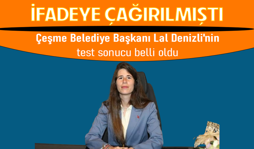Çeşme Belediye Başkanı Lal Denizli'nin test sonucu belli oldu