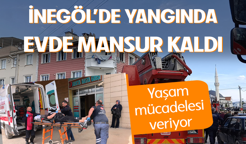 Bursa İnegöl'de yangında evde mahsur kaldı! Yaşam mücadelesi veriyor