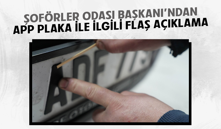 Şoförler Odası Başkanı'ndan APP plaka ile ilgili flaş açıklama