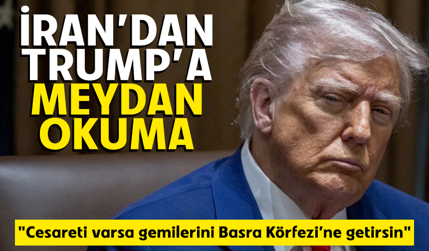 İran’dan Trump’a meydan okuma: "Cesareti varsa gemilerini Basra Körfezi’ne getirsin"