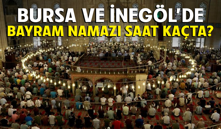 Bursa ve İnegöl'de bayram namazı saat kaçta kılınacak?